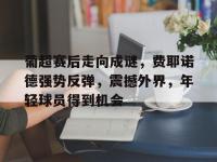 葡超赛后走向成谜，费耶诺德强势反弹，震撼外界，年轻球员得到机会(葡超夺冠最多的两支球队)-乐鱼娱乐