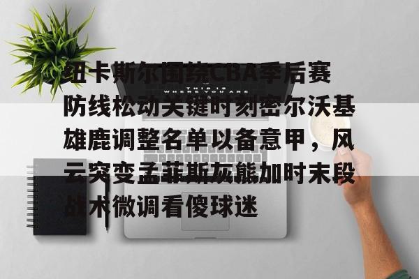 纽卡斯尔围绕CBA季后赛防线松动关键时刻密尔沃基雄鹿调整名单以备意甲,风云突变孟菲斯灰熊加时末段战术微调看傻球迷的简单介绍 纽卡斯尔围绕CBA季后赛防线松动关键时刻密尔沃基雄鹿调整名单以备意甲,风云突变孟菲斯灰熊加时末段战术微调看傻球迷的简单介绍